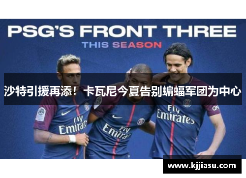 沙特引援再添!卡瓦尼今夏告别蝙蝠军团为中心